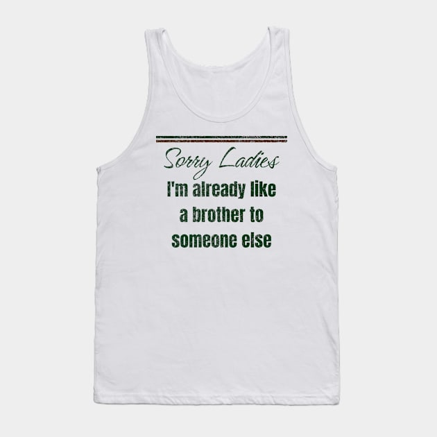 Sorry Ladies I'm Already Like A Brother To Someone Else Funny Tank Top by mytee